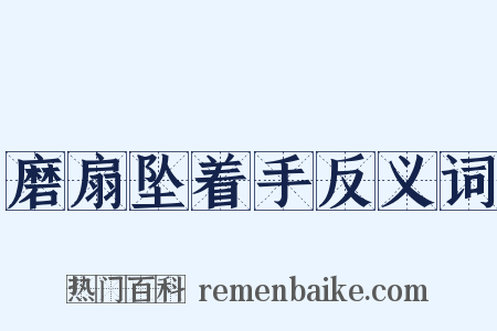 磨扇坠着手反义词是什么意思的图片